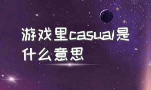 游戏里casual是什么意思