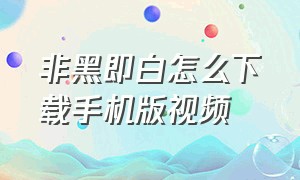 非黑即白怎么下载手机版视频