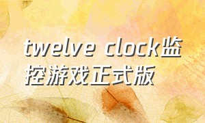 twelve clock监控游戏正式版