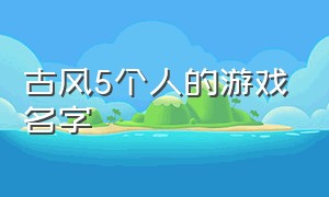 古风5个人的游戏名字