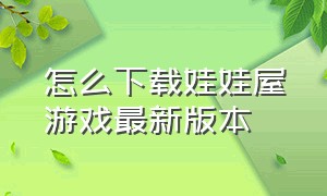 怎么下载娃娃屋游戏最新版本