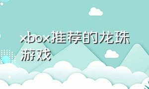 xbox推荐的龙珠游戏（xbox上自带的龙珠游戏）