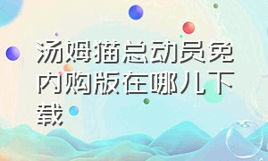 汤姆猫总动员免内购版在哪儿下载