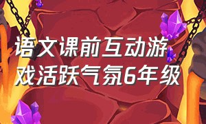 语文课前互动游戏活跃气氛6年级