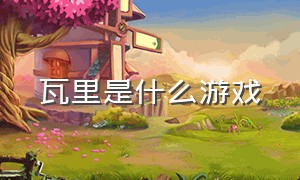 瓦里是什么游戏（哪种游戏有帕瓦）