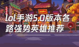 lol手游5.0版本各路强势英雄推荐