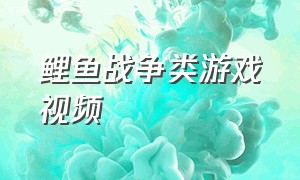 鲤鱼战争类游戏视频（来一个鲤鱼玩战争游戏）