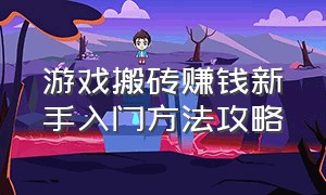 游戏搬砖赚钱新手入门方法攻略（游戏搬砖挣钱操作流程）