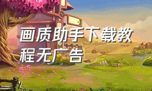 画质助手下载教程无广告