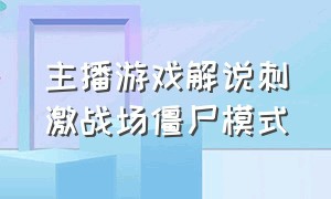 主播游戏解说刺激战场僵尸模式（真人吃鸡直播刺激战场僵尸模式）