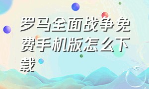 罗马全面战争免费手机版怎么下载