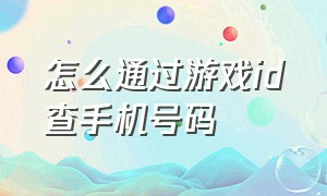 怎么通过游戏id查手机号码