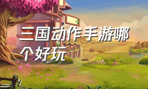 三国动作手游哪个好玩