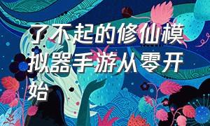 了不起的修仙模拟器手游从零开始