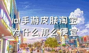 lol手游皮肤淘宝为什么那么便宜