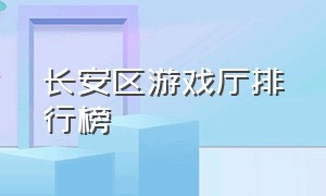 长安区游戏厅排行榜（长安区室内游乐场）