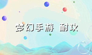 梦幻手游 耐攻（梦幻手游 耐攻要符合什么条件）