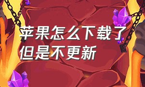 苹果怎么下载了但是不更新