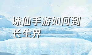 诛仙手游如何到长生界（诛仙手游长生界怎么卡位置）