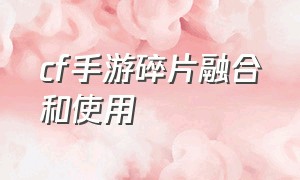 cf手游碎片融合和使用