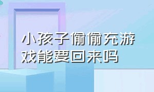 小孩子偷偷充游戏能要回来吗