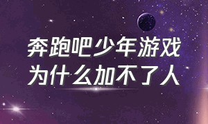 奔跑吧少年游戏为什么加不了人