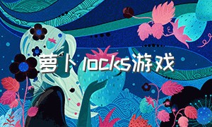 萝卜locks游戏（萝卜 游戏）