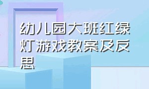 幼儿园大班红绿灯游戏教案及反思