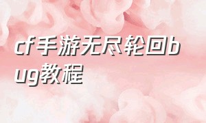 cf手游无尽轮回bug教程