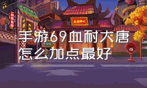 手游69血耐大唐怎么加点最好