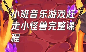 小班音乐游戏赶走小怪兽完整课程