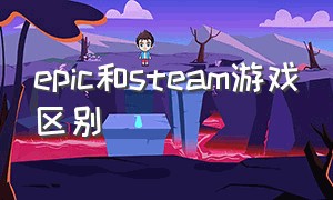 epic和steam游戏区别