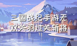 三国战纪手游无双关羽过关斩将