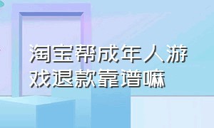 淘宝帮成年人游戏退款靠谱嘛