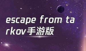 escape from tarkov手游版（escapefrom tarkov官网）