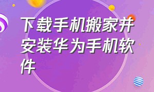 下载手机搬家并安装华为手机软件