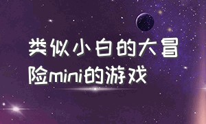 类似小白的大冒险mini的游戏