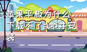 苹果平板为什么下载不了app并安装