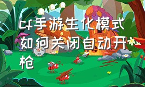 cf手游生化模式如何关闭自动开枪