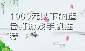 1000元以下的适合打游戏手机推荐