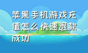 苹果手机游戏充值怎么快速退款成功