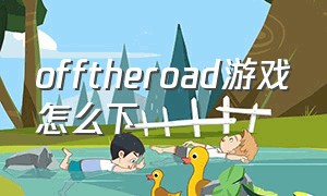 offtheroad游戏怎么下（offgame下载）
