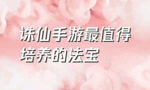 诛仙手游最值得培养的法宝