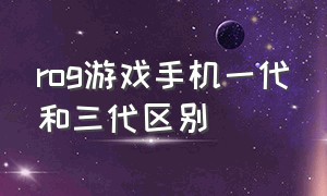 rog游戏手机一代和三代区别