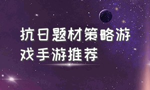 抗日题材策略游戏手游推荐（逼真的二战题材游戏手游排行榜）