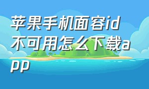 苹果手机面容id不可用怎么下载app