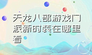 天龙八部游戏门派新时装在哪里看