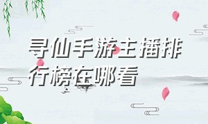 寻仙手游主播排行榜在哪看