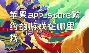 苹果app store预约的游戏在哪里找