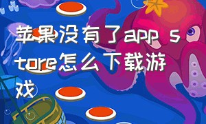 苹果没有了app store怎么下载游戏